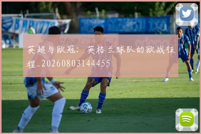 英超与欧冠：英格兰球队的欧战征程_20260803144455