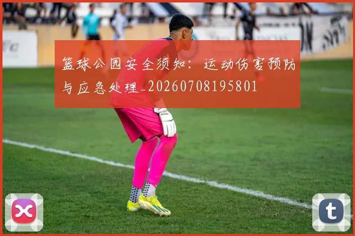 篮球公园安全须知：运动伤害预防与应急处理_20260708195801