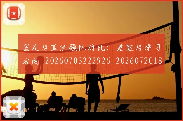 国足与亚洲强队对比:差距与学习方向_20260703222926_20260720180506