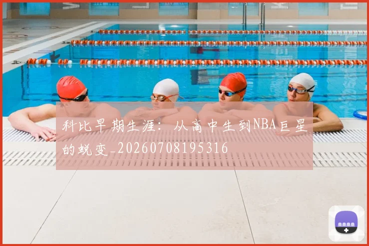 科比早期生涯：从高中生到NBA巨星的蜕变_20260708195316