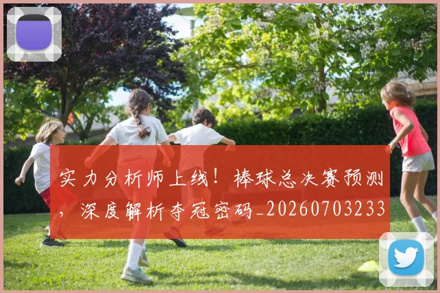 实力分析师上线！棒球总决赛预测，深度解析夺冠密码_20260703233615