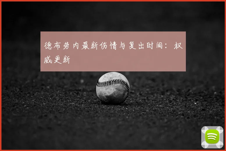德布劳内最新伤情与复出时间:权威更新