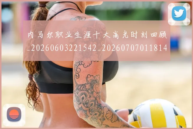 内马尔职业生涯十大高光时刻回顾_20260603221542_20260707011814