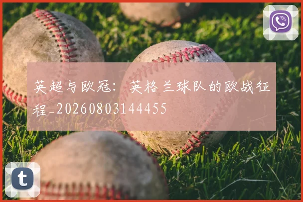 英超与欧冠：英格兰球队的欧战征程_20260803144455