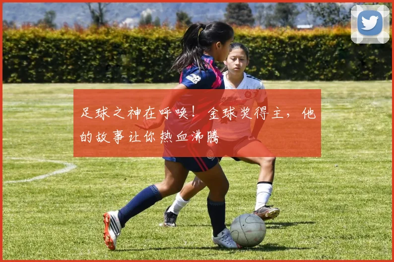 足球之神在呼唤！金球奖得主，他的故事让你热血沸腾