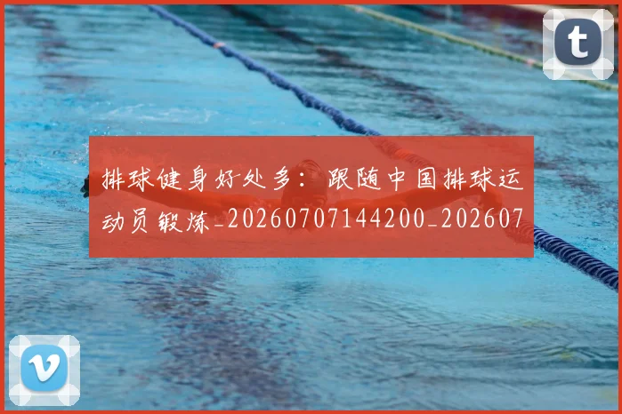 排球健身好处多：跟随中国排球运动员锻炼_20260707144200_20260723183255