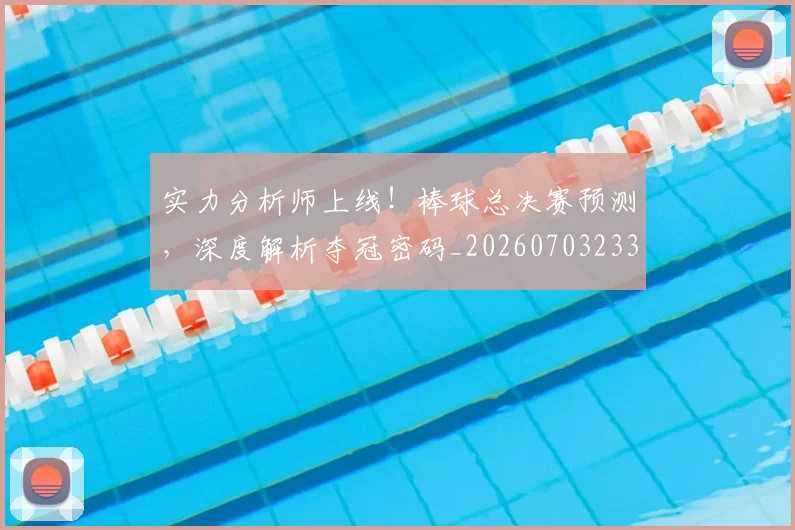 实力分析师上线!棒球总决赛预测,深度解析夺冠密码_20260703233615