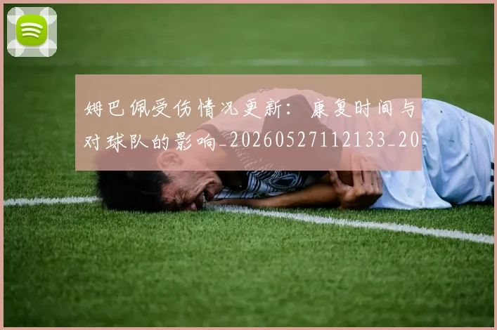 姆巴佩受伤情况更新：康复时间与对球队的影响_20260527112133_20260703231408_20260720185055