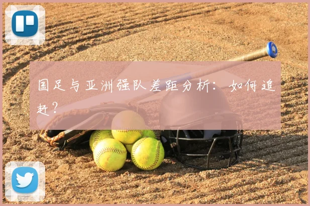 国足与亚洲强队差距分析:如何追赶?