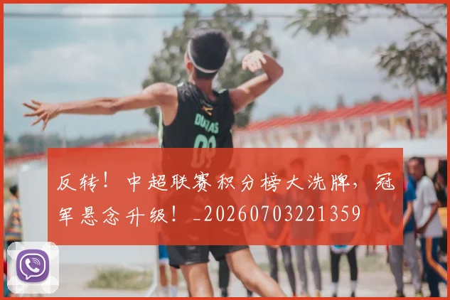 反转！中超联赛积分榜大洗牌，冠军悬念升级！_20260703221359