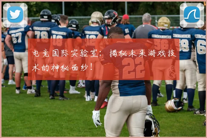 电竞国际实验室：揭秘未来游戏技术的神秘面纱！