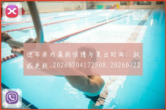 德布劳内最新伤情与复出时间:权威更新_20260704172508_20260722160224