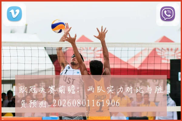 欧冠决赛前瞻：两队实力对比与胜负预测_20260801161906