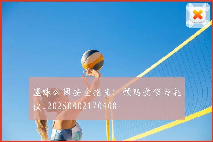 篮球公园安全指南:预防受伤与礼仪_20260802170408
