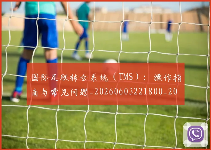 国际足联转会系统(TMS):操作指南与常见问题_20260603221800_20260703225254