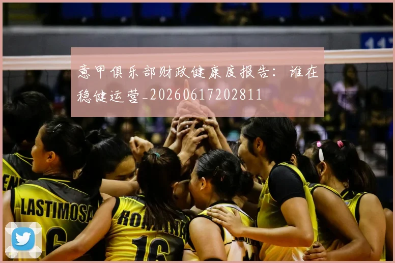 意甲俱乐部财政健康度报告：谁在稳健运营_20260617202811