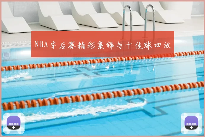 NBA季后赛精彩集锦与十佳球回放