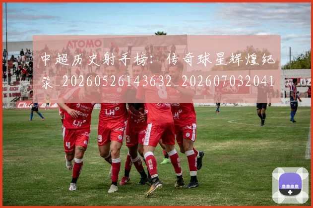 中超历史射手榜:传奇球星辉煌纪录_20260526143632_20260703204130