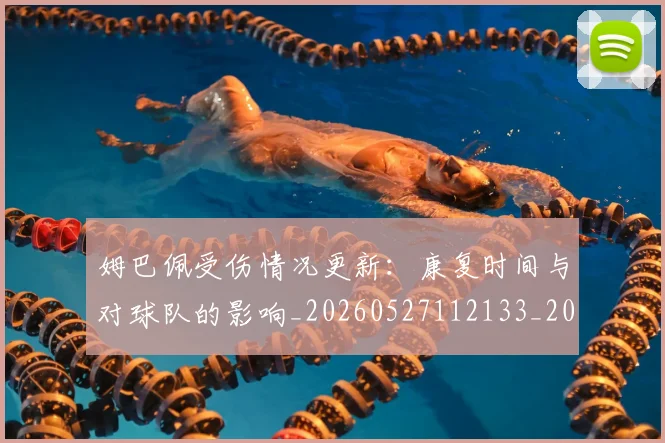 姆巴佩受伤情况更新:康复时间与对球队的影响_20260527112133_20260703231408_20260720185055
