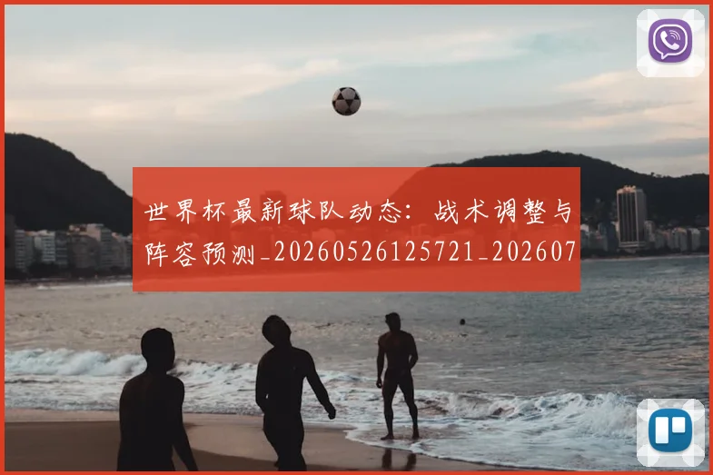 世界杯最新球队动态:战术调整与阵容预测_20260526125721_20260702174706
