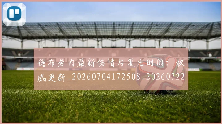 德布劳内最新伤情与复出时间:权威更新_20260704172508_20260722160224