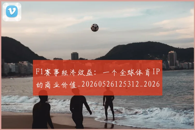 F1赛事经济效益:一个全球体育IP的商业价值_20260526125312_20260701214411_20260713233842