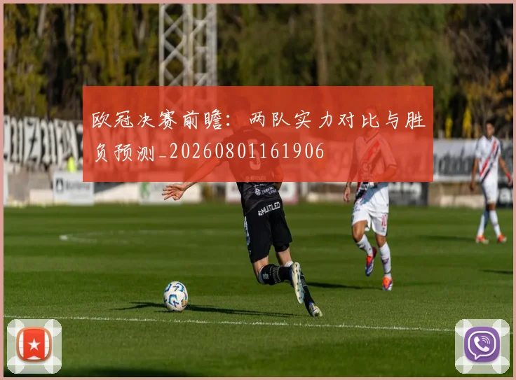 欧冠决赛前瞻：两队实力对比与胜负预测_20260801161906