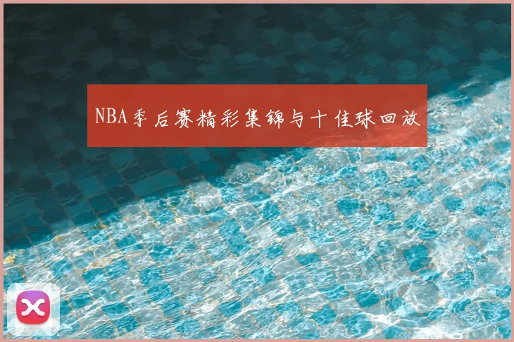 NBA季后赛精彩集锦与十佳球回放
