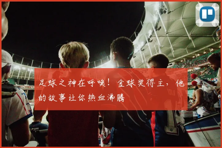 足球之神在呼唤!金球奖得主,他的故事让你热血沸腾