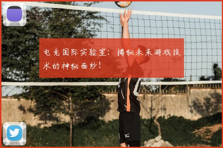 电竞国际实验室：揭秘未来游戏技术的神秘面纱！