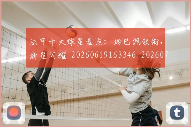 法甲十大球星盘点:姆巴佩领衔,新星闪耀_20260619163346_20260707153212_20260801171610