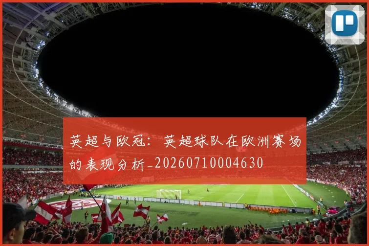 英超与欧冠:英超球队在欧洲赛场的表现分析_20260710004630